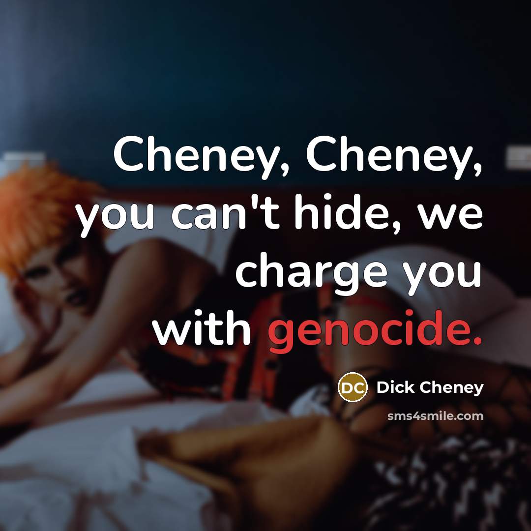 “Cheney, Cheney, you can't hide, we charge you with genocide.” quote by Dick Cheney