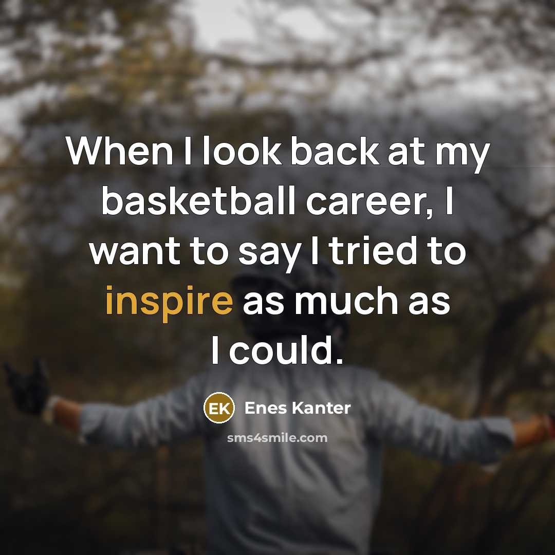 “When I look back at my basketball career, I want to say I tried to inspire as much as I could.” quote by Enes Kanter