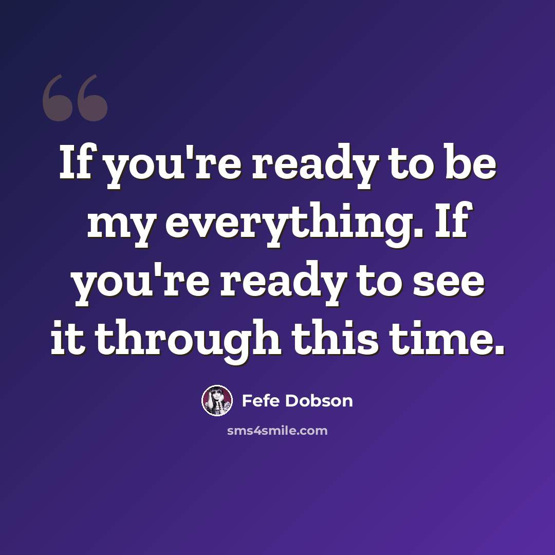 “If you're ready to be my everything. If you're ready to see it through this time.” quote by Fefe Dobson