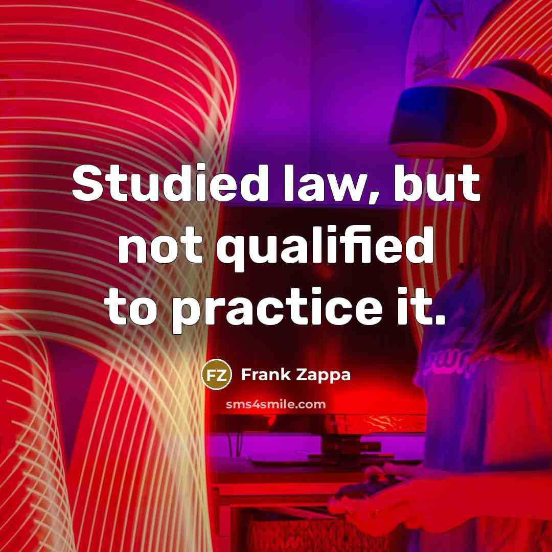 “Studied law, but not qualified to practice it.” quote by Frank Zappa