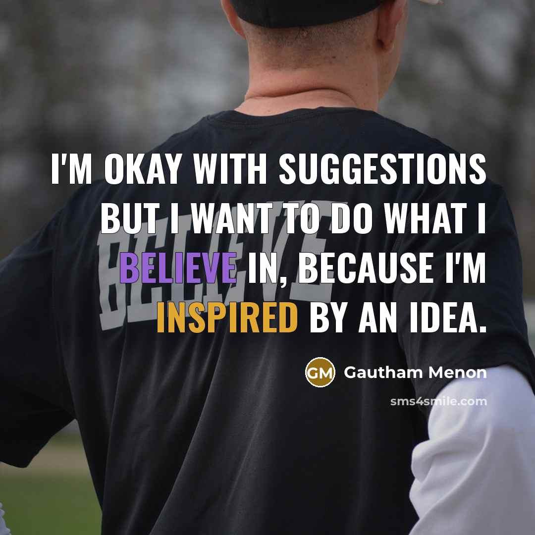 “I'm okay with suggestions but I want to do what I believe in, because I'm inspired by an idea.” quote by Gautham Menon