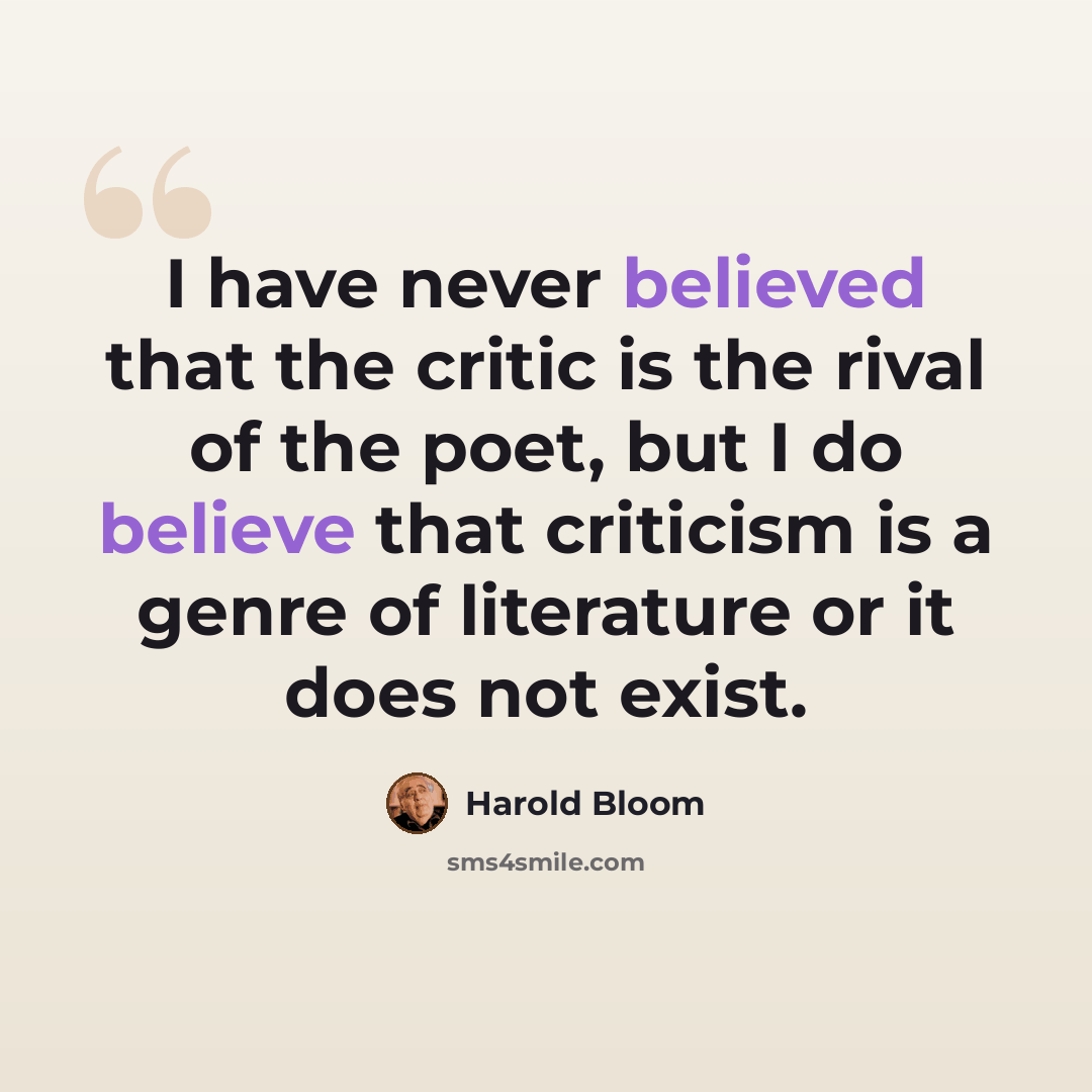 “I have never believed that the critic is the rival of the poet, but I do believe that criticism is a genre of literature or it does not exist.” quote by Harold Bloom