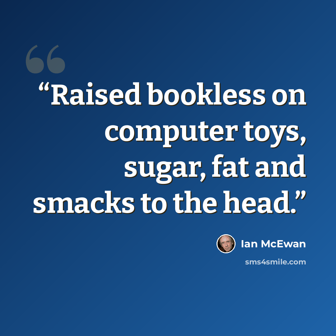 “Raised bookless on computer toys, sugar, fat and smacks to the head.” quote by Ian McEwan