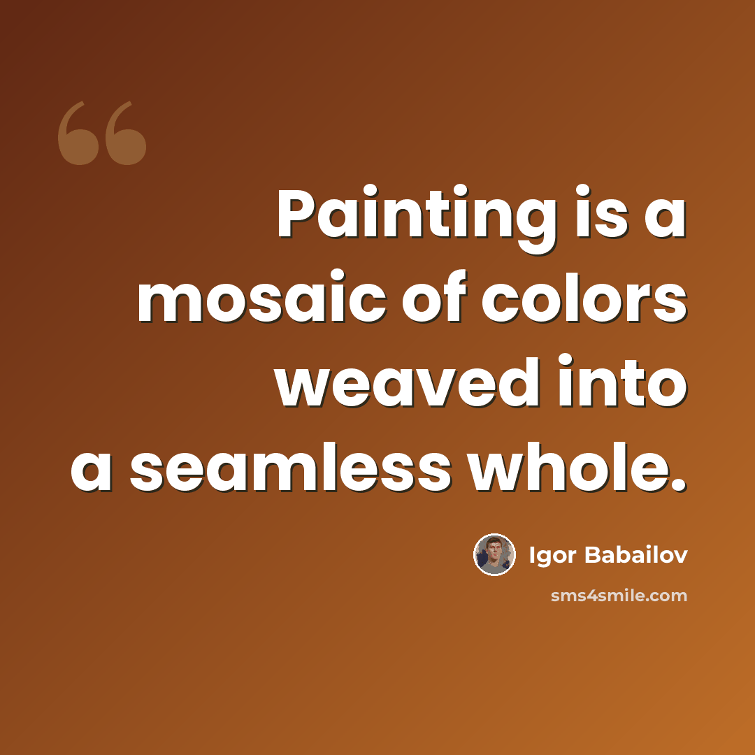 “Painting is a mosaic of colors weaved into a seamless whole.” quote by Igor Babailov