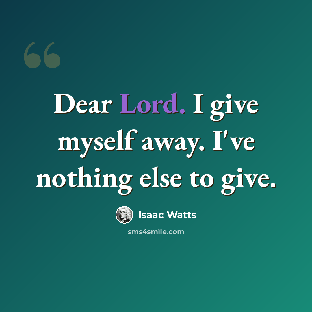 “Dear Lord. I give myself away. I've nothing else to give.” quote by Isaac Watts