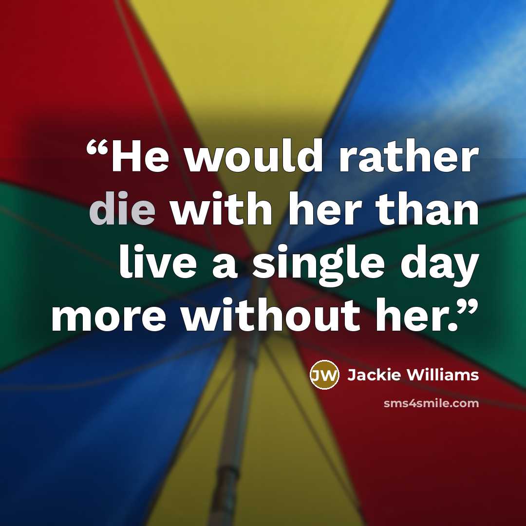 “He would rather die with her than live a single day more without her.” quote by Jackie Williams