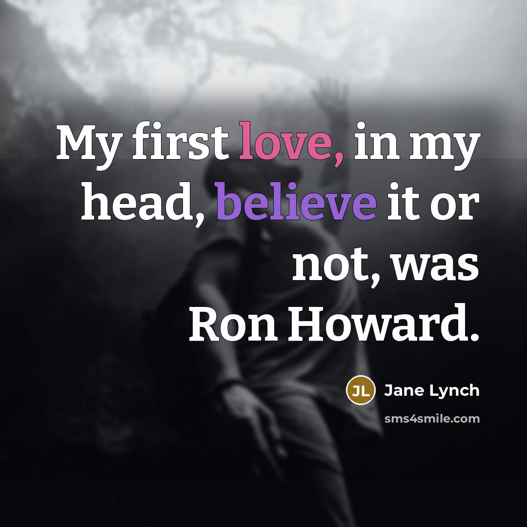 “My first love, in my head, believe it or not, was Ron Howard.” quote by Jane Lynch