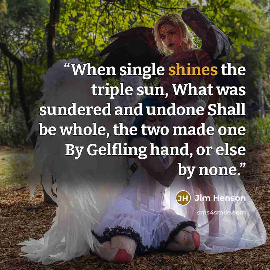 “When single shines the triple sun, What was sundered and undone Shall be whole, the two made one By Gelfling hand, or else by none.” quote by Jim Henson