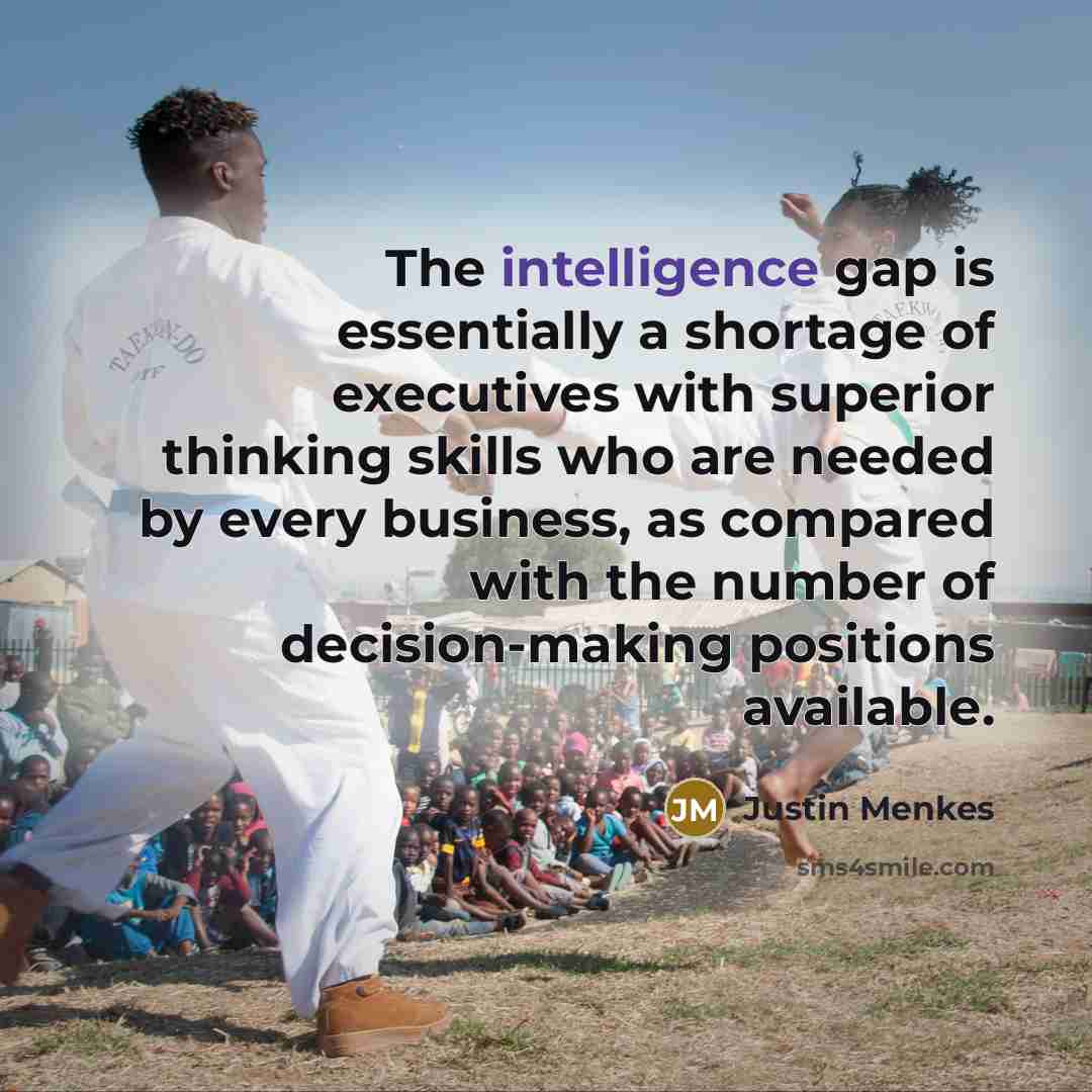 “The intelligence gap is essentially a shortage of executives with superior thinking skills who are needed by every business, as compared with the number of decision-making positions available.” quote by Justin Menkes