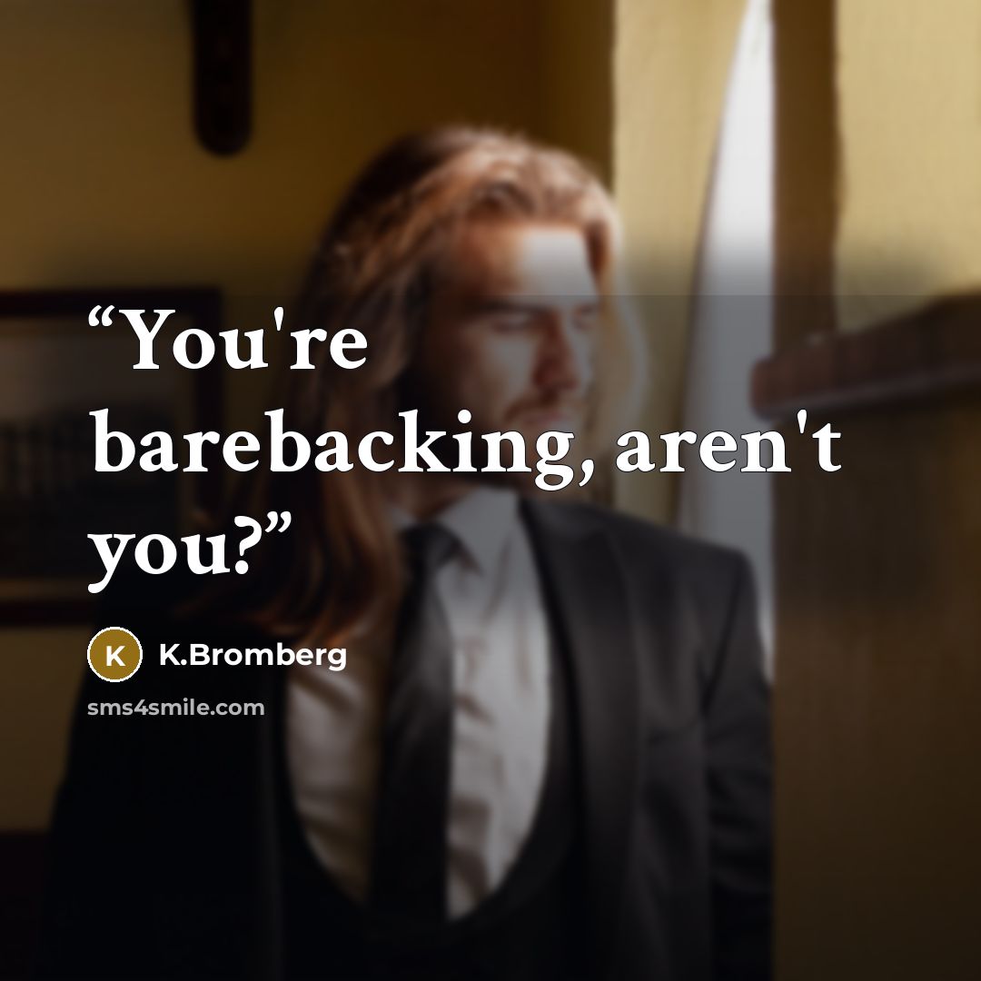 “You're barebacking, aren't you?” quote by K.Bromberg