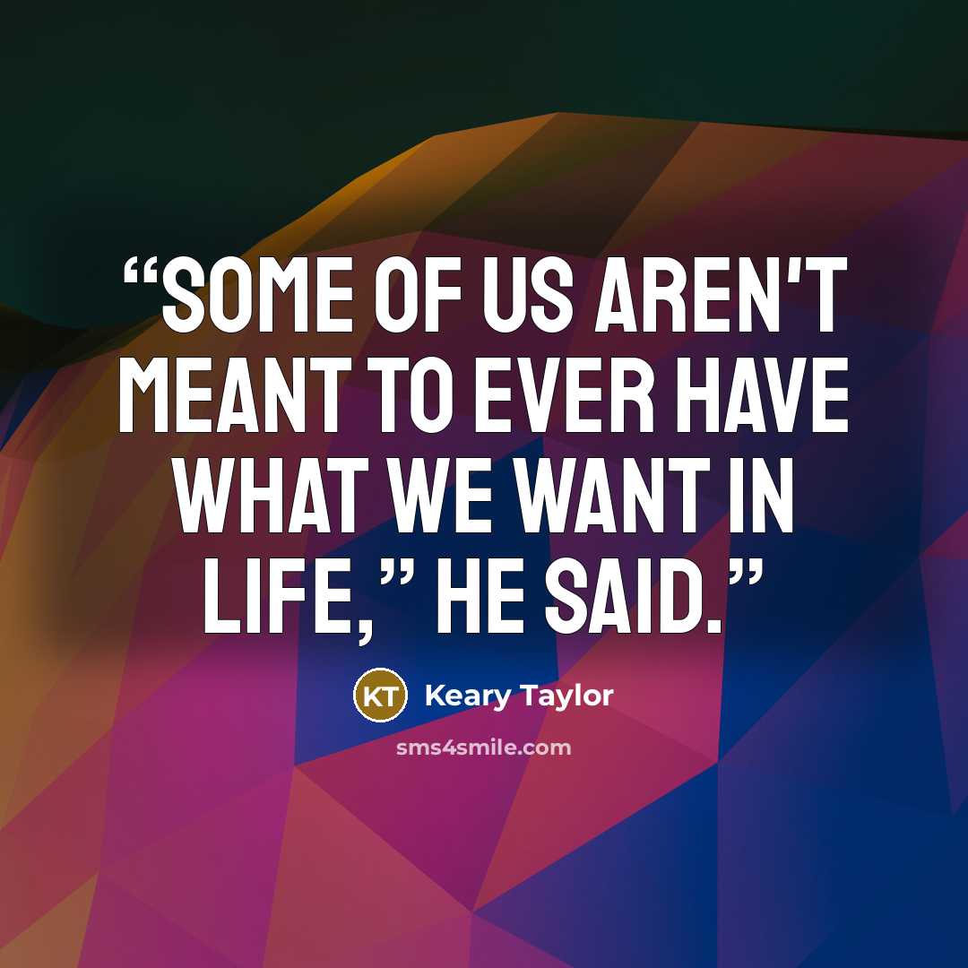 “Some of us aren't meant to ever have what we want in life,” he said.” quote by Keary Taylor