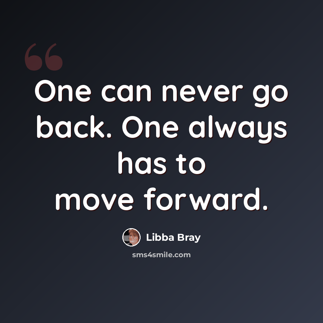 “One can never go back. One always has to move forward.” quote by Libba Bray