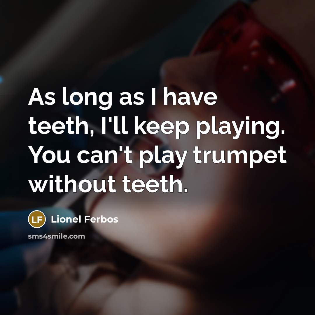“As long as I have teeth, I'll keep playing. You can't play trumpet without teeth.” quote by Lionel Ferbos