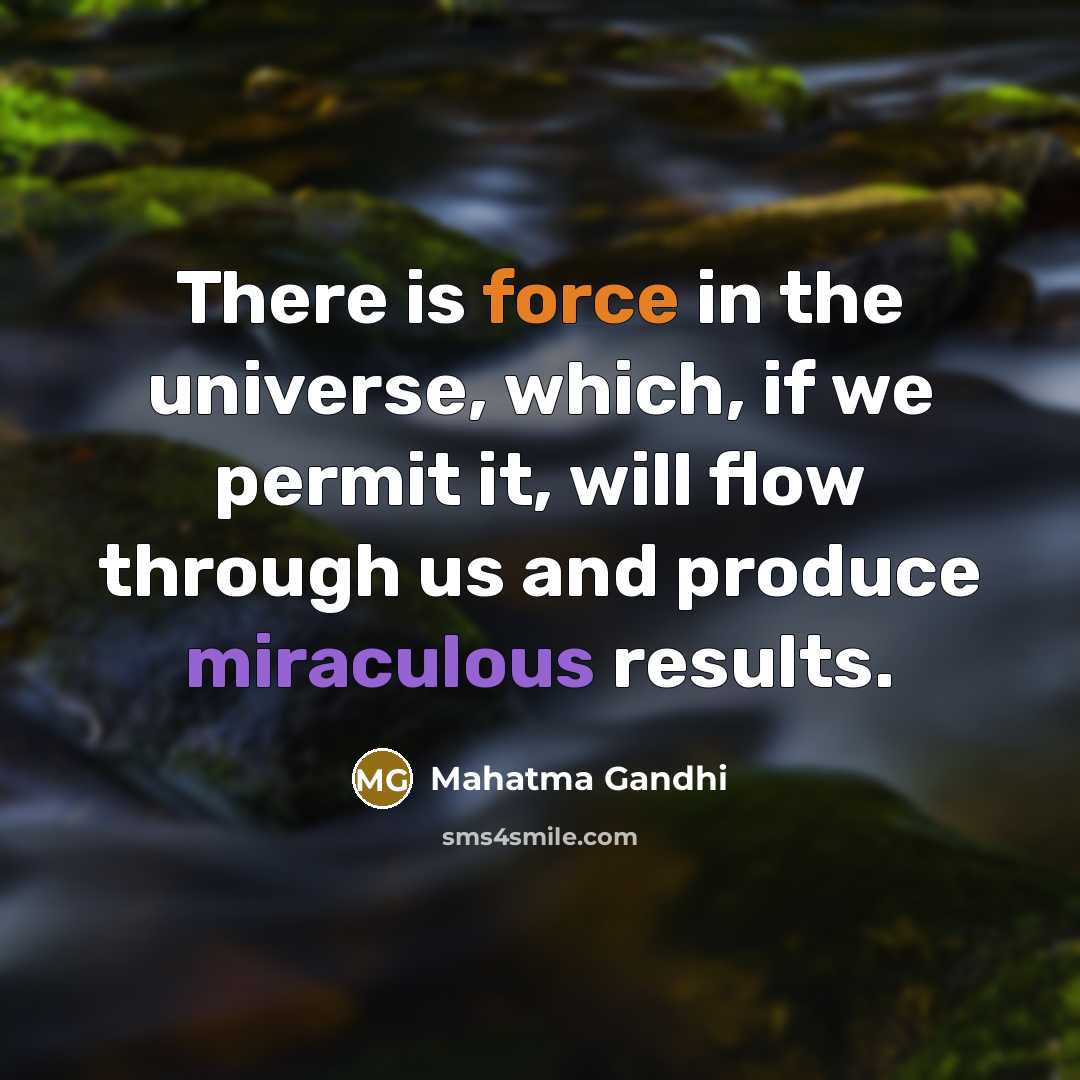 “There is force in the universe, which, if we permit it, will flow through us and produce miraculous results.” quote by Mahatma Gandhi
