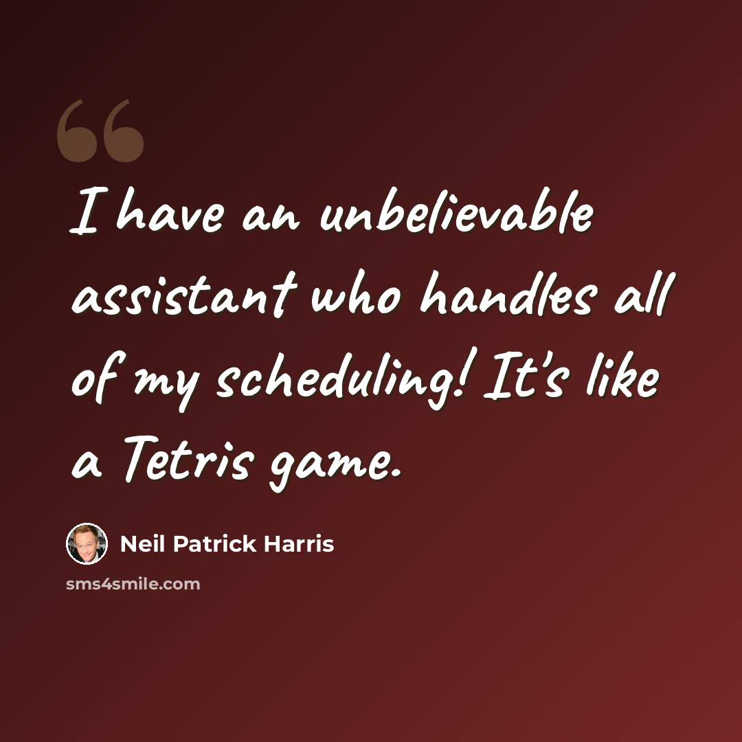 “I have an unbelievable assistant who handles all of my scheduling! It's like a Tetris game.” quote by Neil Patrick Harris