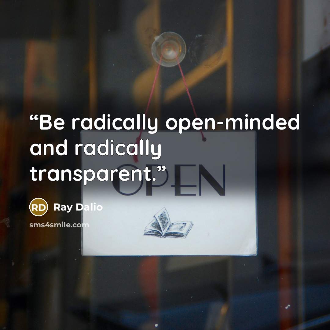 “Be radically open-minded and radically transparent.” quote by Ray Dalio
