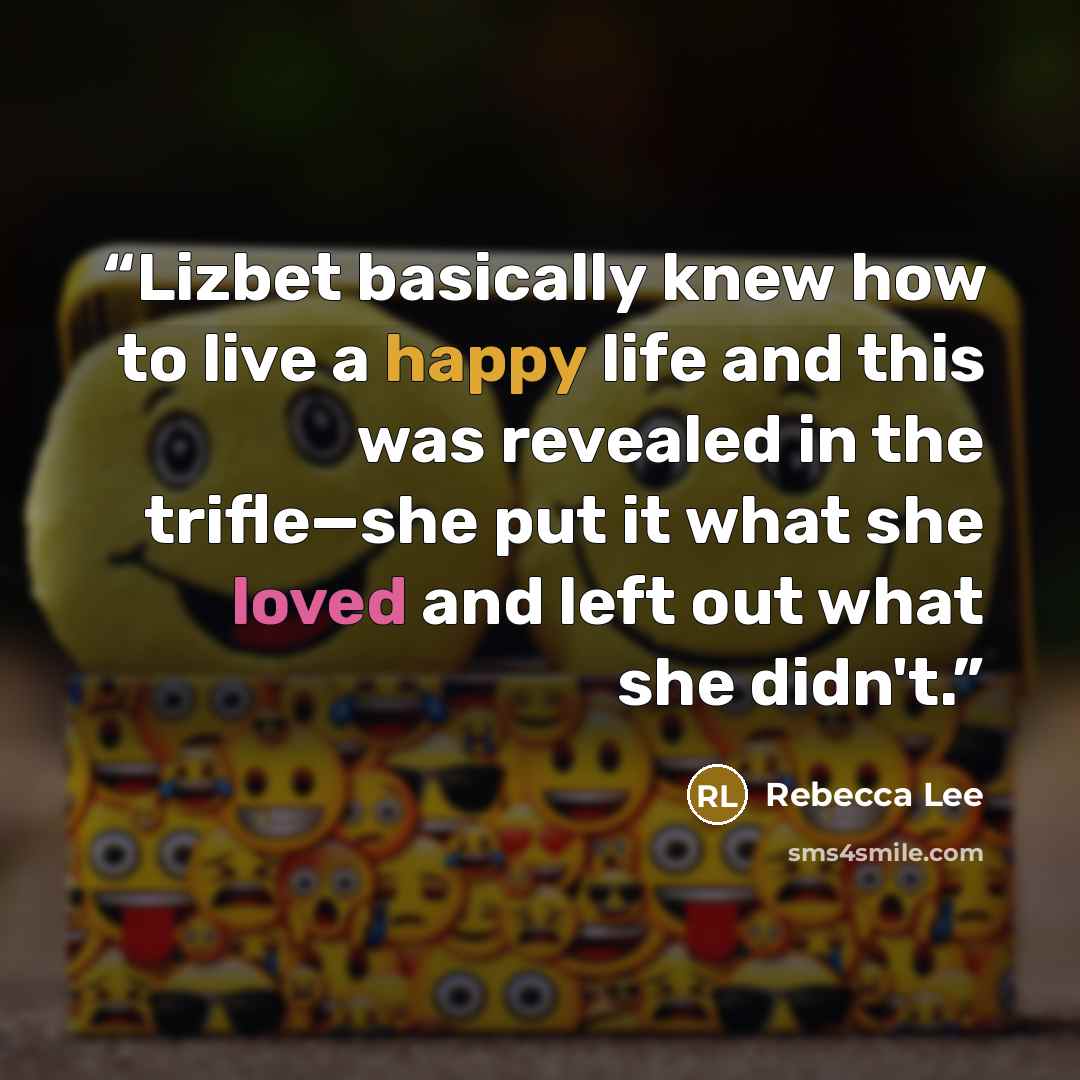 “Lizbet basically knew how to live a happy life and this was revealed in the trifle—she put it what she loved and left out what she didn't.” quote by Rebecca Lee
