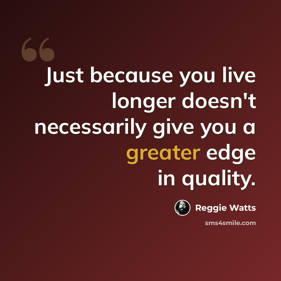 “Just because you live longer doesn't necessarily give you a greater edge in quality.” quote by Reggie Watts