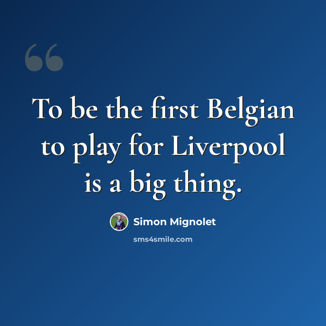 “To be the first Belgian to play for Liverpool is a big thing.” quote by Simon Mignolet