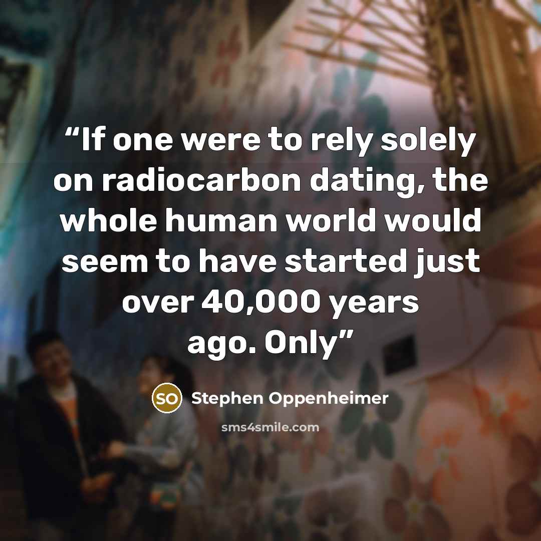 “If one were to rely solely on radiocarbon dating, the whole human world would seem to have started just over 40,000 years ago. Only” quote by Stephen Oppenheimer