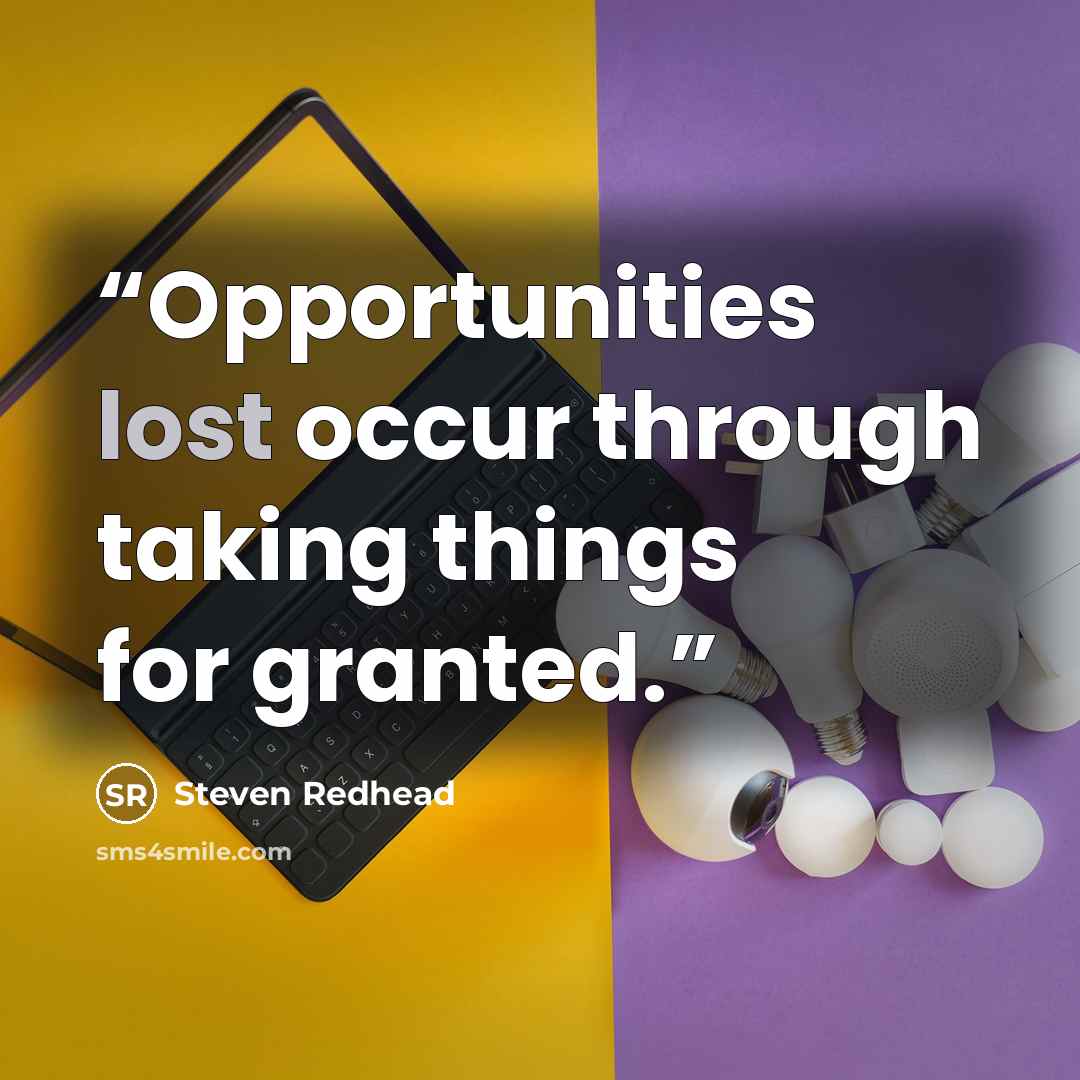 “Opportunities lost occur through taking things for granted.” quote by Steven Redhead