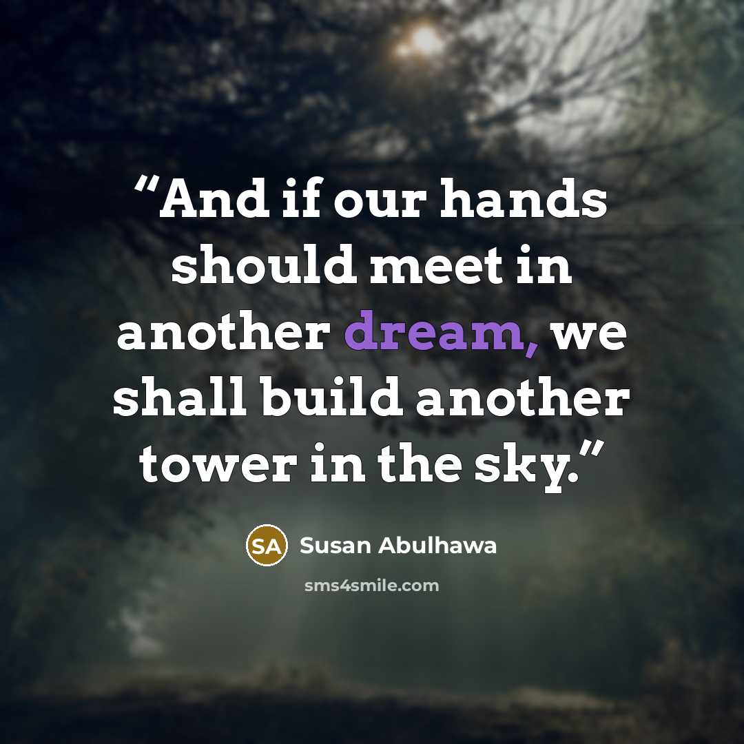 “And if our hands should meet in another dream, we shall build another tower in the sky.” quote by Susan Abulhawa
