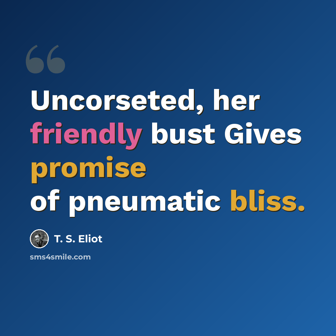 “Uncorseted, her friendly bust Gives promise of pneumatic bliss.” quote by T. S. Eliot