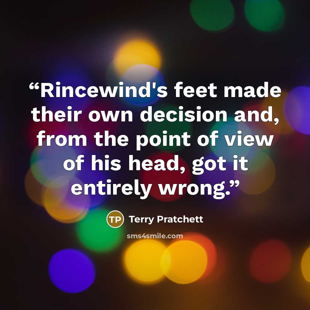 “Rincewind's feet made their own decision and, from the point of view of his head, got it entirely wrong.” quote by Terry Pratchett