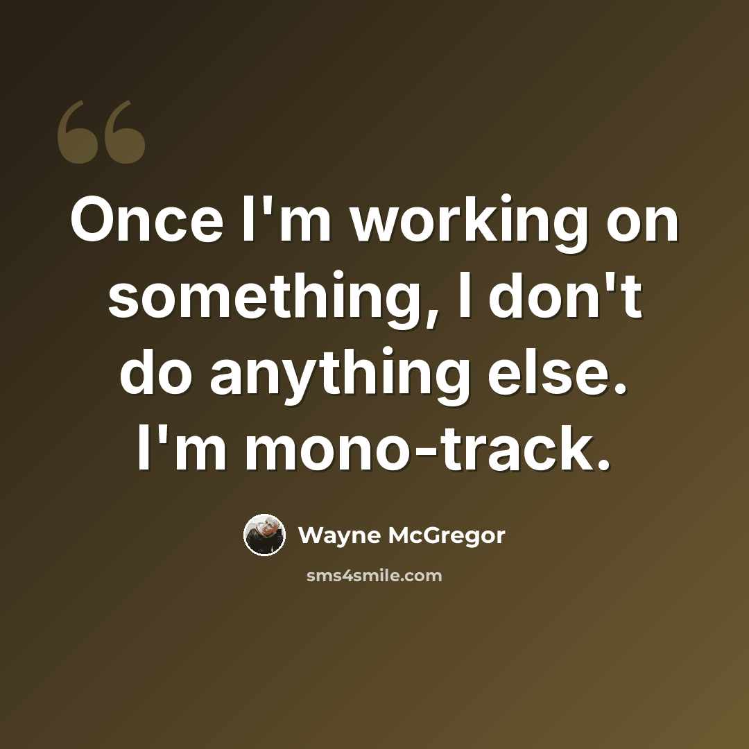 “Once I'm working on something, I don't do anything else. I'm mono-track.” quote by Wayne McGregor