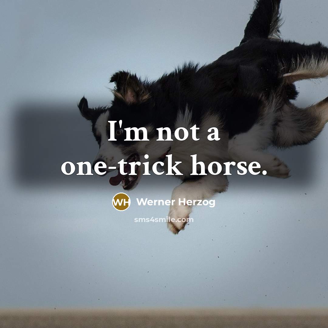 “I'm not a one-trick horse.” quote by Werner Herzog