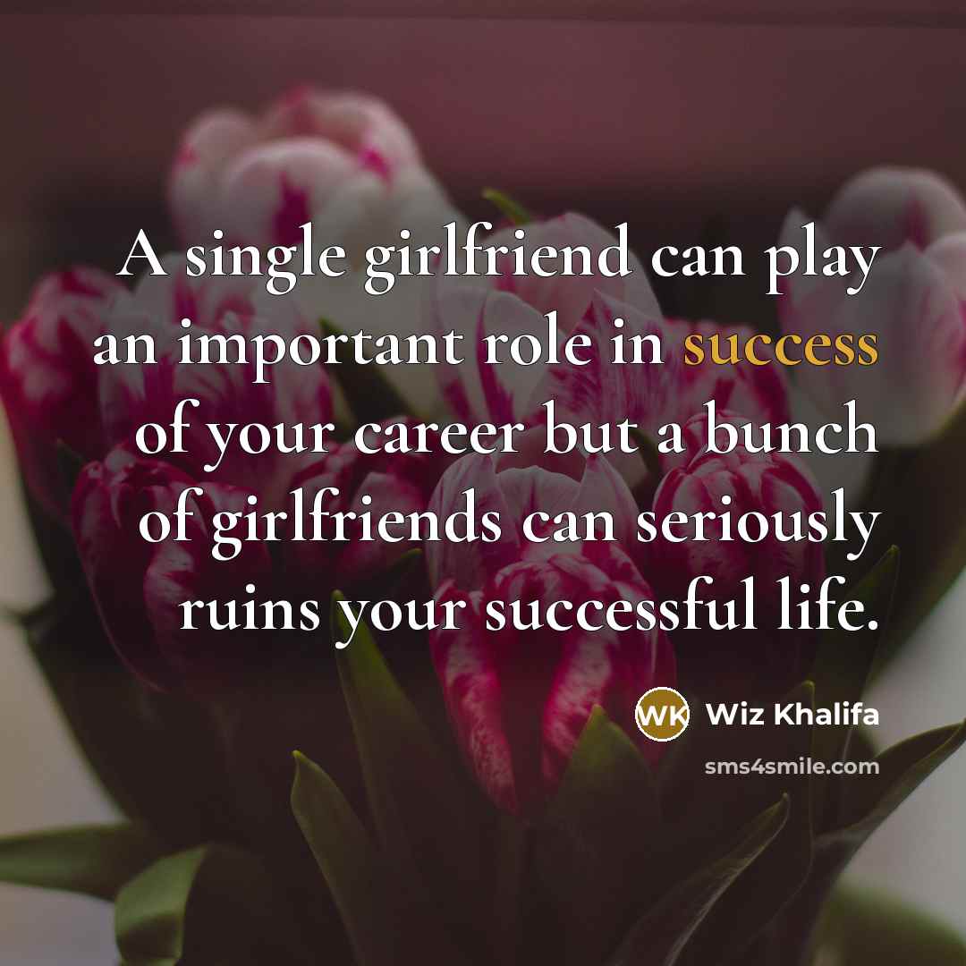 “A single girlfriend can play an important role in success of your career but a bunch of girlfriends can seriously ruins your successful life.” quote by Wiz Khalifa