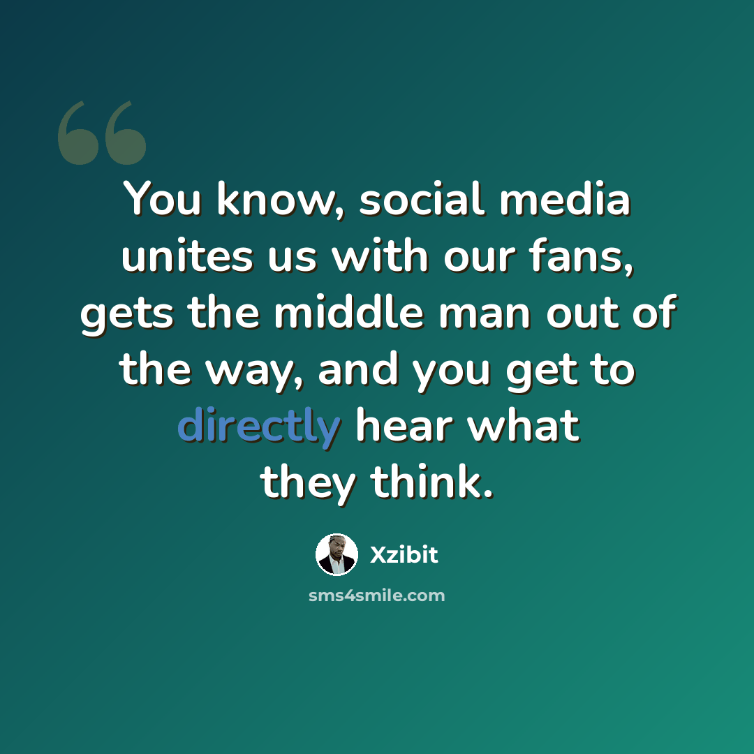 “You know, social media unites us with our fans, gets the middle man out of the way, and you get to directly hear what they think.” quote by Xzibit