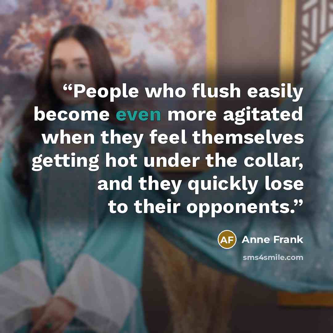 “People who flush easily become even more agitated when they feel themselves getting hot under the collar, and they quickly lose to their opponents.” quote by Anne Frank