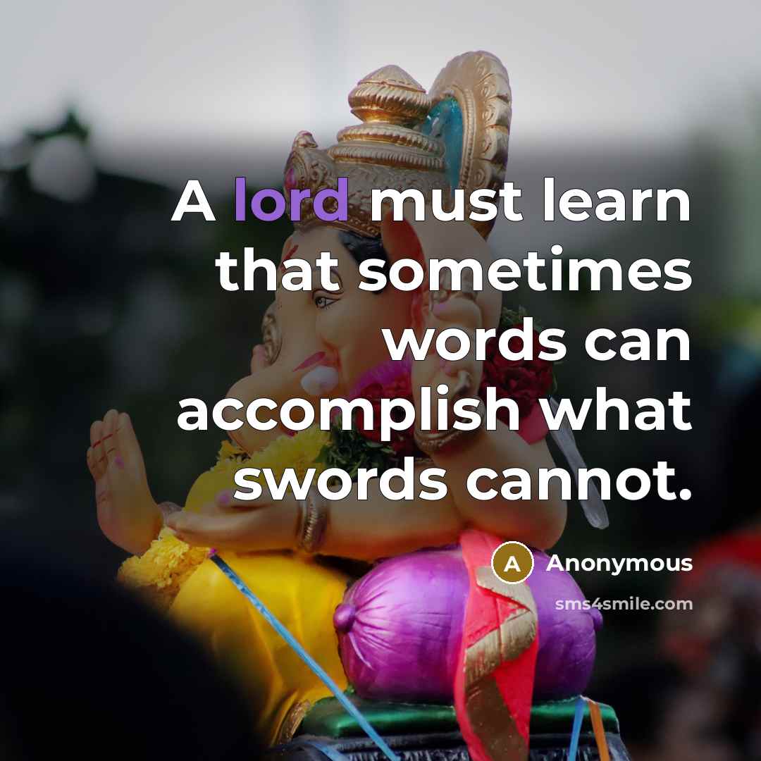 “A lord must learn that sometimes words can accomplish what swords cannot.” quote by Anonymous