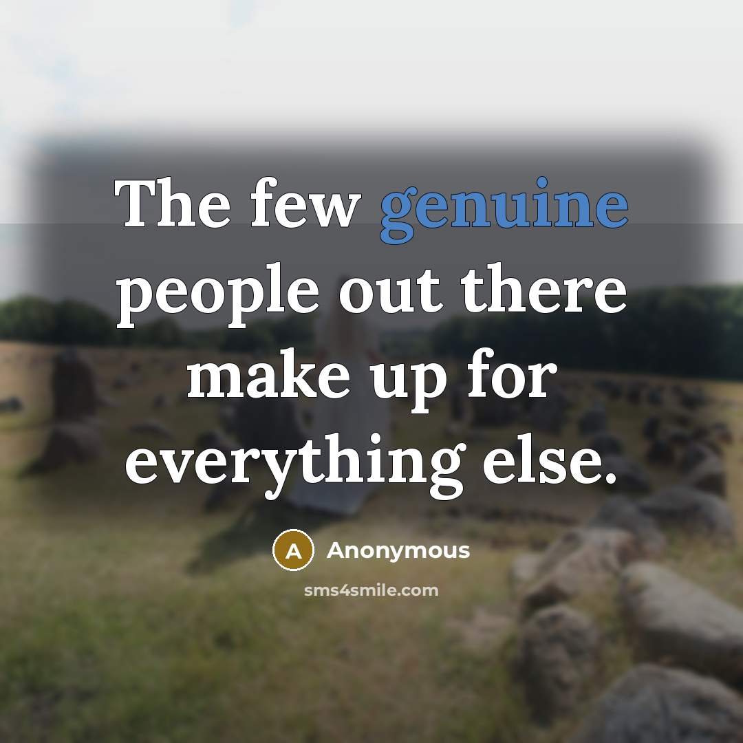 “The few genuine people out there make up for everything else.” quote by Anonymous