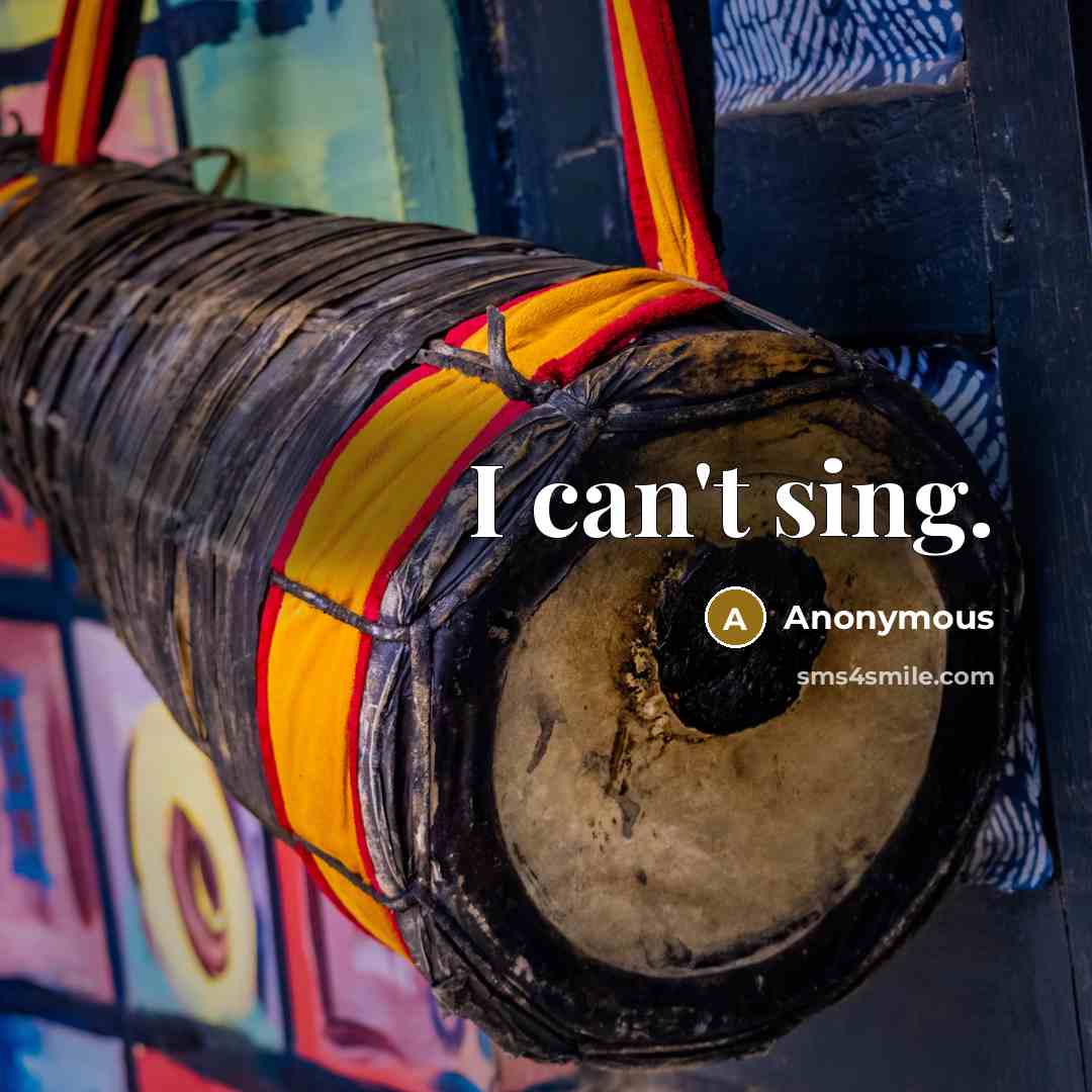 “I can't sing.” quote by Anonymous
