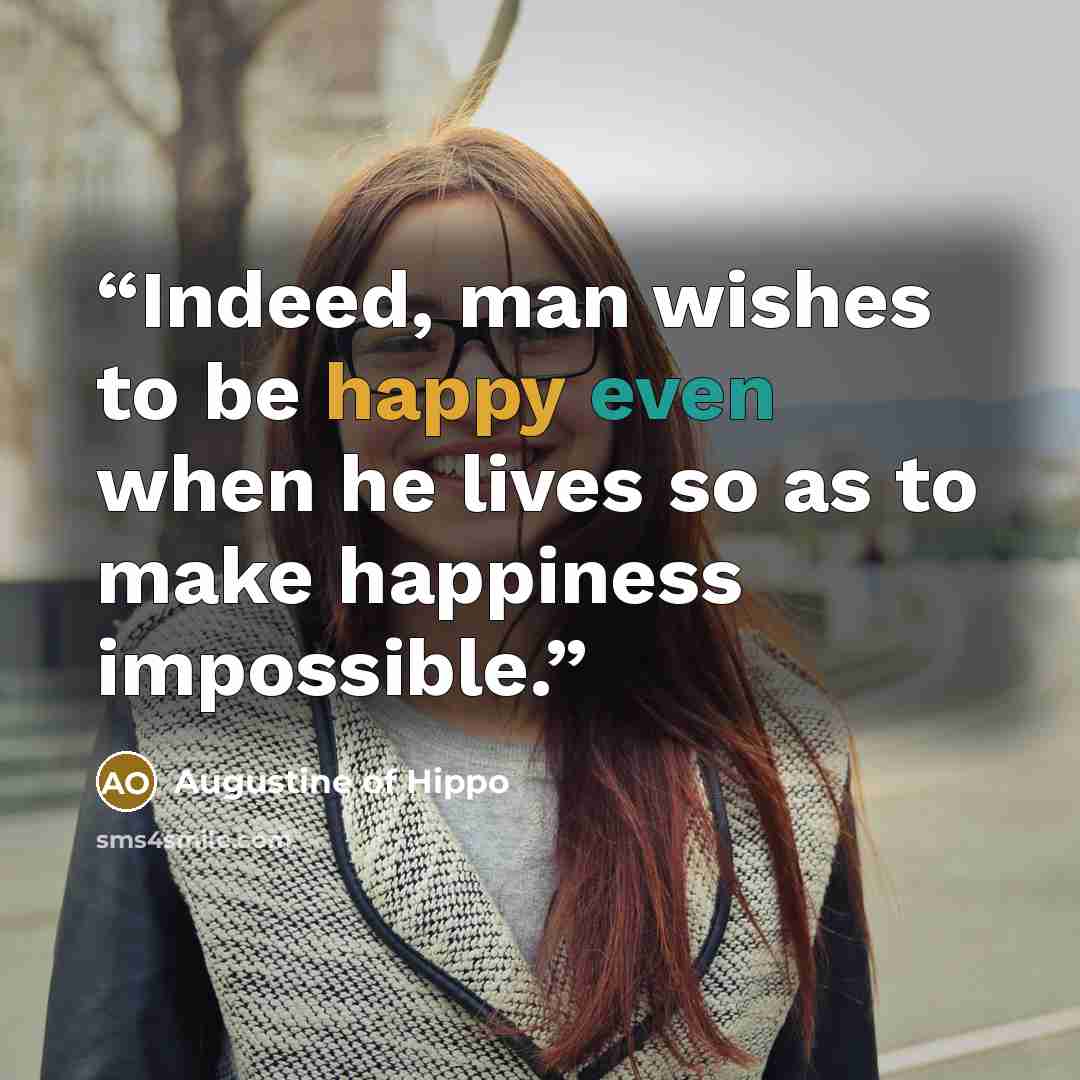 “Indeed, man wishes to be happy even when he lives so as to make happiness impossible.” quote by Augustine of Hippo