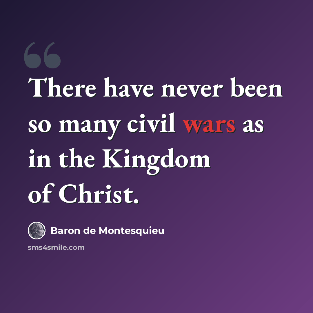 “There have never been so many civil wars as in the Kingdom of Christ.” quote by Baron de Montesquieu