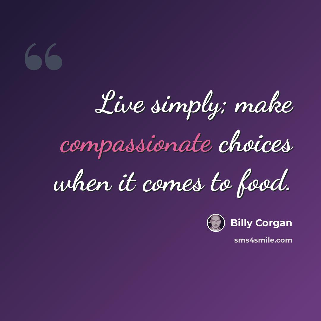 “Live simply; make compassionate choices when it comes to food.” quote by Billy Corgan