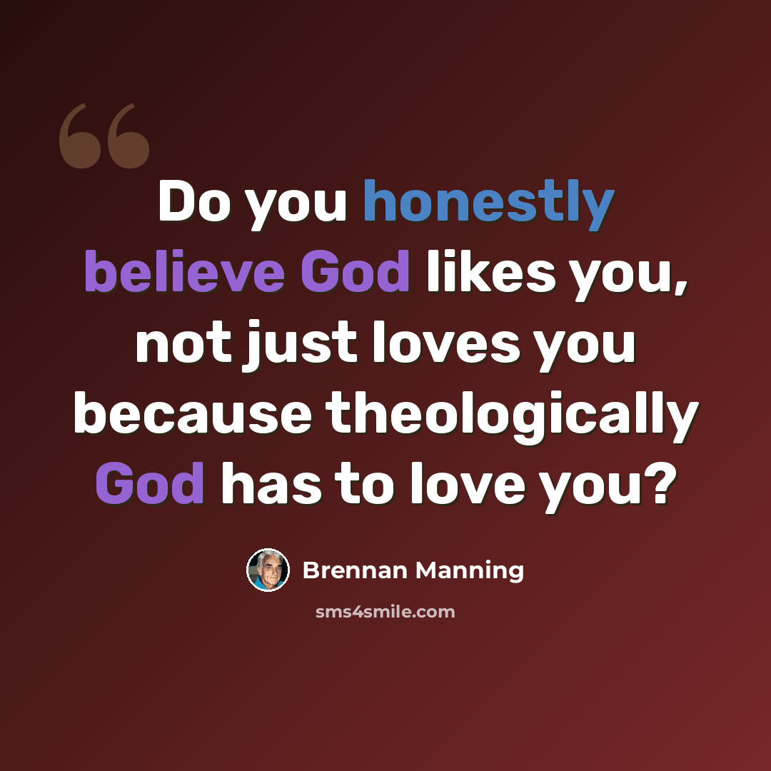 “Do you honestly believe God likes you, not just loves you because theologically God has to love you?” quote by Brennan Manning