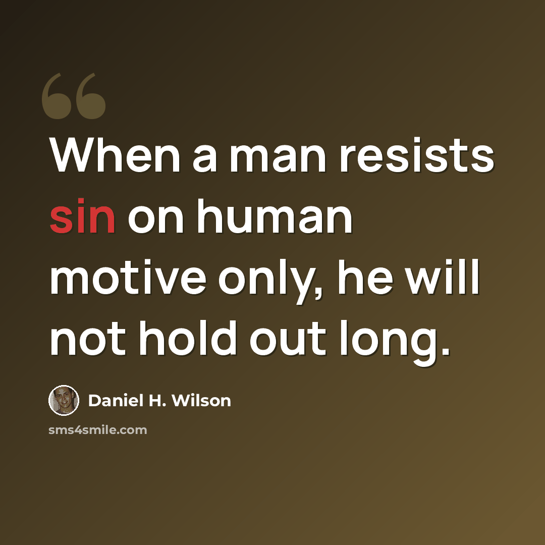 “When a man resists sin on human motive only, he will not hold out long.” quote by Daniel H. Wilson