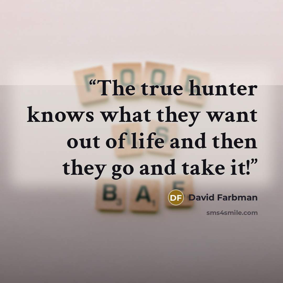 “The true hunter knows what they want out of life and then they go and take it!” quote by David Farbman