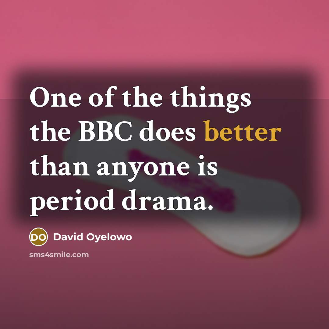 “One of the things the BBC does better than anyone is period drama.” quote by David Oyelowo