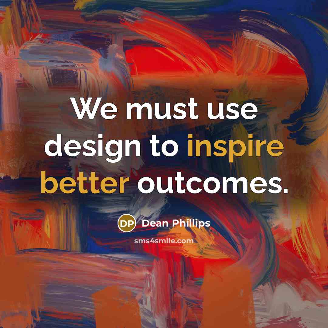 “We must use design to inspire better outcomes.” quote by Dean Phillips