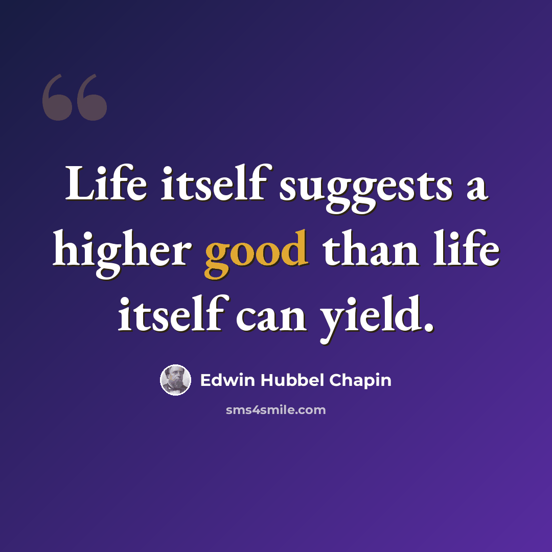 “Life itself suggests a higher good than life itself can yield.” quote by Edwin Hubbel Chapin