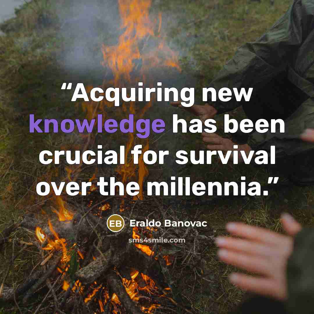 “Acquiring new knowledge has been crucial for survival over the millennia.” quote by Eraldo Banovac