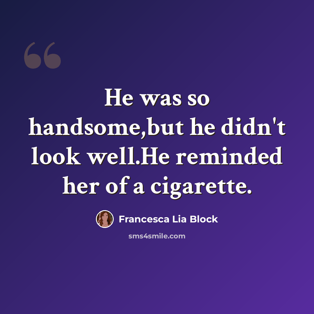 “He was so handsome,but he didn't look well.He reminded her of a cigarette.” quote by Francesca Lia Block