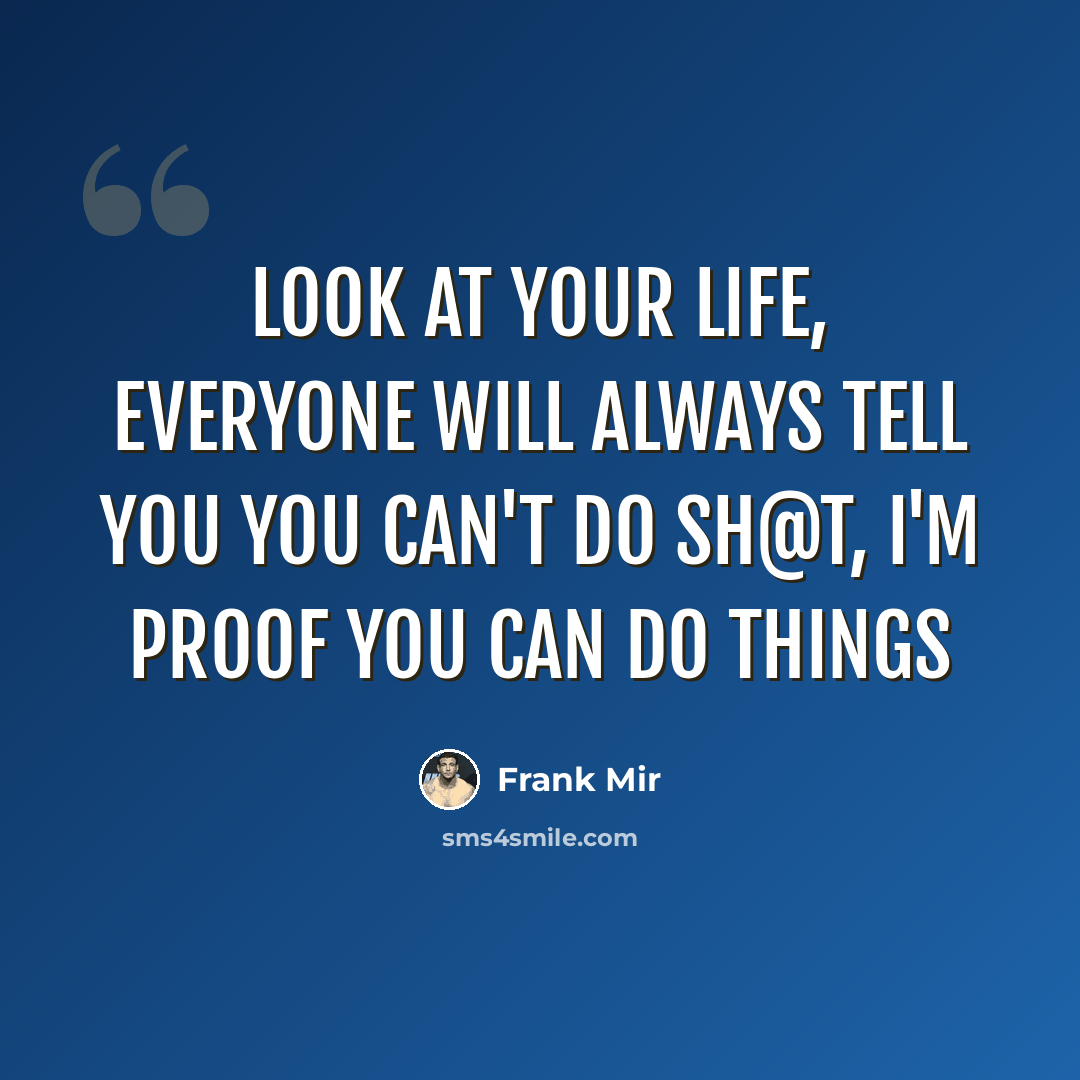 “Look at your life, everyone will always tell you you can't do sh@t, I'm proof you can do things” quote by Frank Mir