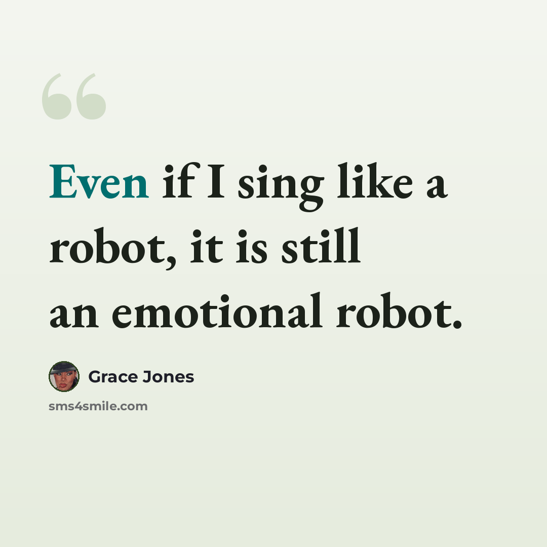 “Even if I sing like a robot, it is still an emotional robot.” quote by Grace Jones