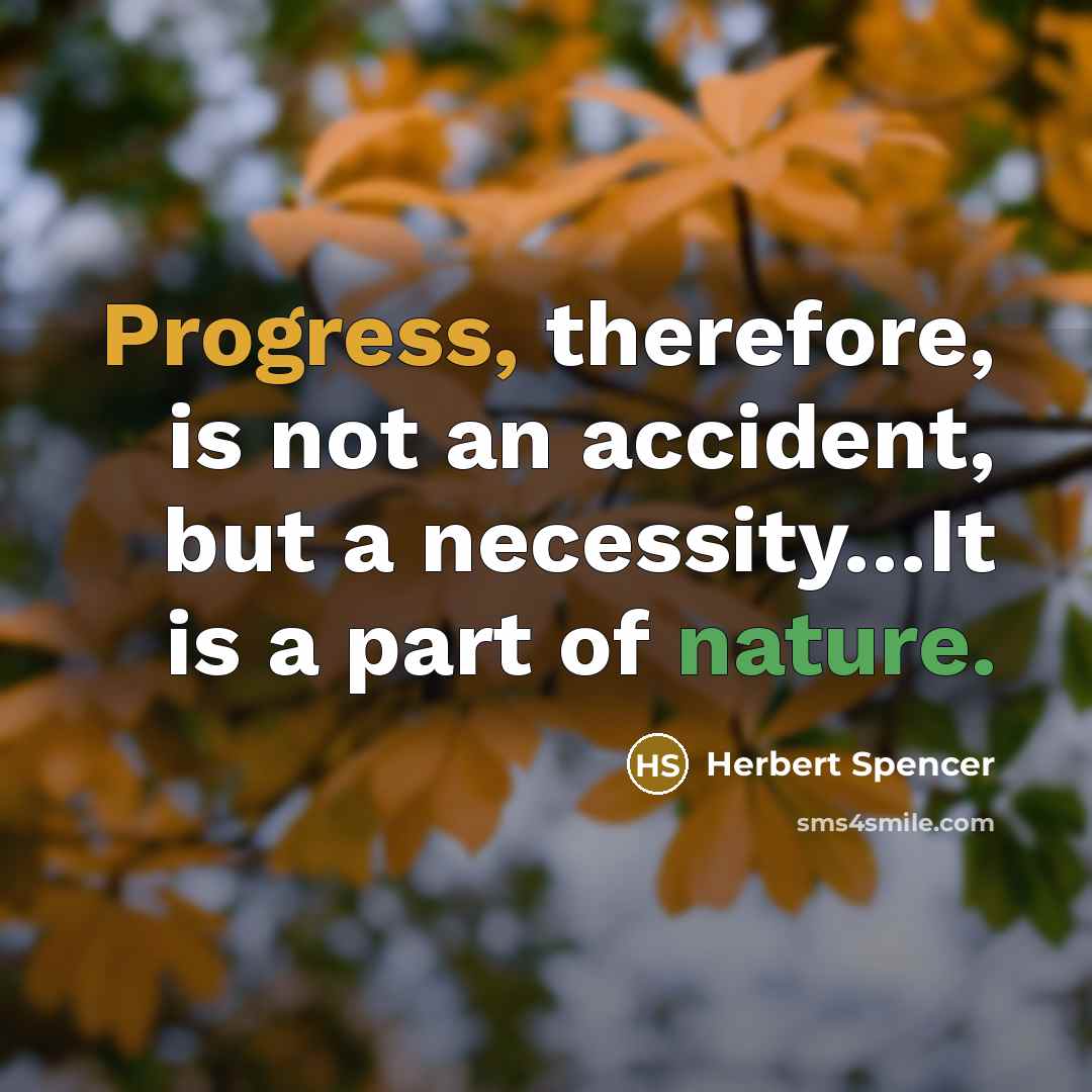 “Progress, therefore, is not an accident, but a necessity…It is a part of nature.” quote by Herbert Spencer